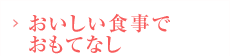 おいしい食事でおもてなし