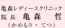 亀森レディースクリニック　院長　亀森　哲（かめもり てつ）