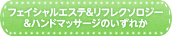 フェイシャルエステ&リフレクソロジー&ハンドマッサージのいずれか