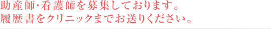 助産師・看護師を募集しております。履歴書をクリニックまでお送りください。